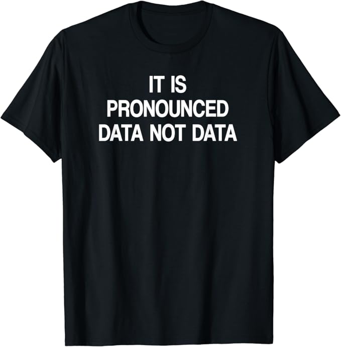 It Is Pronounced Data Not Data, Funny, Sarcastic, Joke T